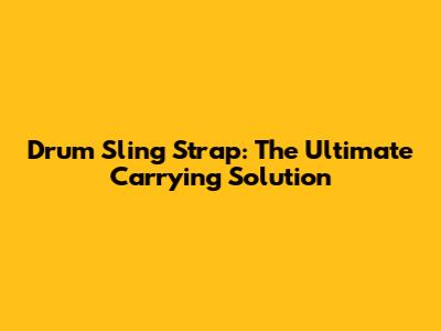 Drum Sling Strap: The Ultimate Carrying Solution