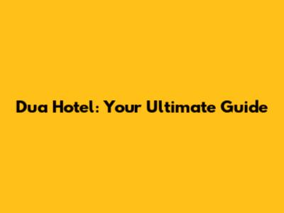 Dua Hotel: Your Ultimate Guide