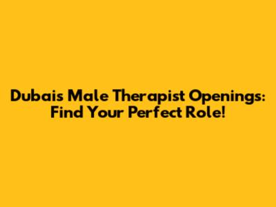 Dubai's Male Therapist Openings: Find Your Perfect Role!