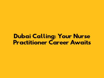 Dubai Calling: Your Nurse Practitioner Career Awaits