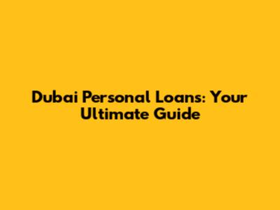 Dubai Personal Loans: Your Ultimate Guide