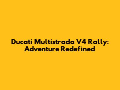 Ducati Multistrada V4 Rally: Adventure Redefined