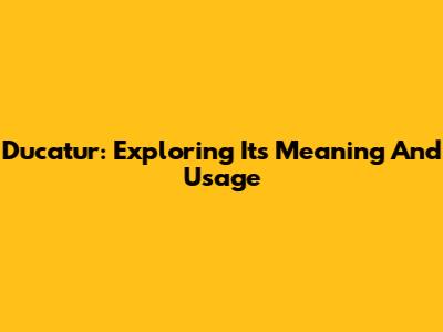 Ducatur: Exploring Its Meaning And Usage