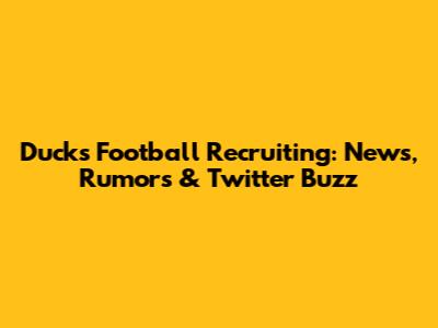 Ducks Football Recruiting: News, Rumors & Twitter Buzz