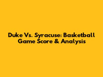 Duke Vs. Syracuse: Basketball Game Score & Analysis