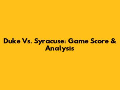 Duke Vs. Syracuse: Game Score & Analysis
