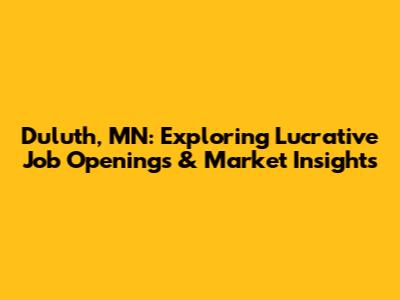 Duluth, MN: Exploring Lucrative Job Openings & Market Insights