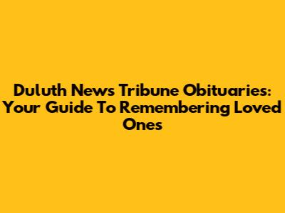 Duluth News Tribune Obituaries: Your Guide To Remembering Loved Ones