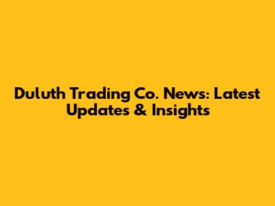 Duluth Trading Co. News: Latest Updates & Insights