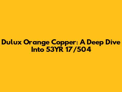 Dulux Orange Copper: A Deep Dive Into 53YR 17/504