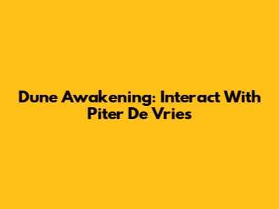 Dune Awakening: Interact With Piter De Vries