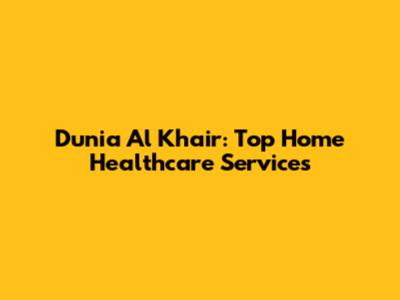 Dunia Al Khair: Top Home Healthcare Services