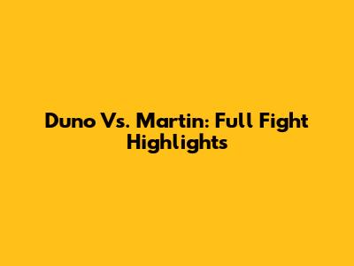 Duno Vs. Martin: Full Fight Highlights