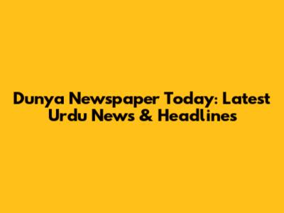 Dunya Newspaper Today: Latest Urdu News & Headlines