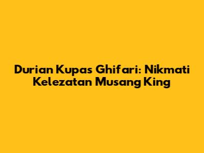 Durian Kupas Ghifari: Nikmati Kelezatan Musang King