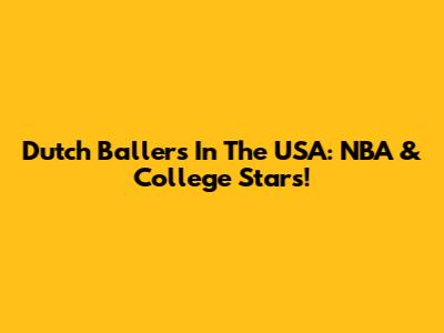 Dutch Ballers In The USA: NBA & College Stars!