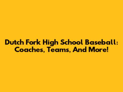 Dutch Fork High School Baseball: Coaches, Teams, And More!