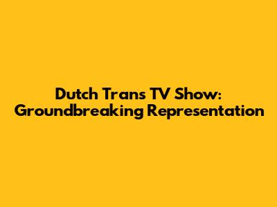 Dutch Trans TV Show: Groundbreaking Representation