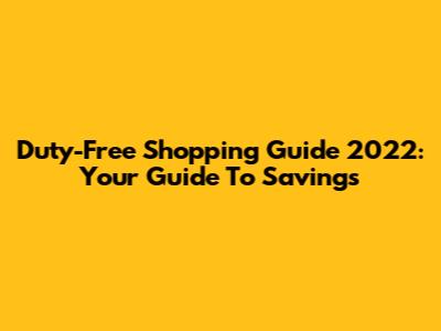 Duty-Free Shopping Guide 2022:  Your Guide To Savings