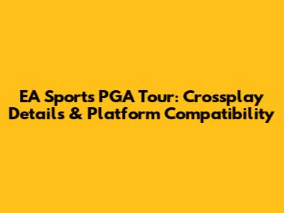 EA Sports PGA Tour: Crossplay Details & Platform Compatibility