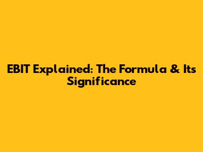 EBIT Explained: The Formula & Its Significance