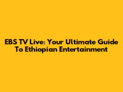 EBS TV Live: Your Ultimate Guide To Ethiopian Entertainment