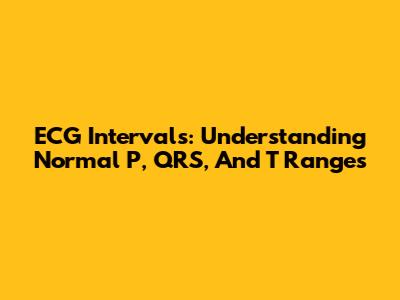 ECG Intervals: Understanding Normal P, QRS, And T Ranges