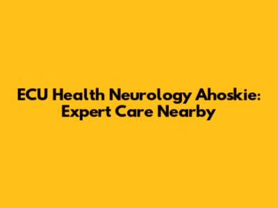 ECU Health Neurology Ahoskie: Expert Care Nearby