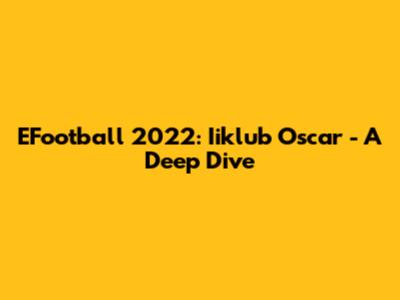 EFootball 2022: Iiklub Oscar - A Deep Dive