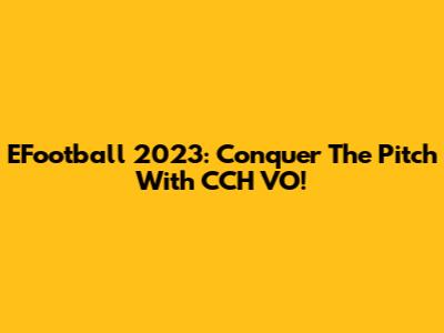 EFootball 2023: Conquer The Pitch With CCH VO!
