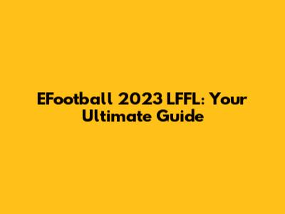 EFootball 2023 LFFL: Your Ultimate Guide