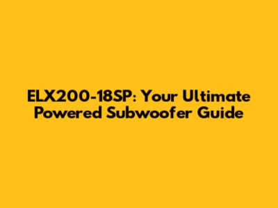 ELX200-18SP: Your Ultimate Powered Subwoofer Guide