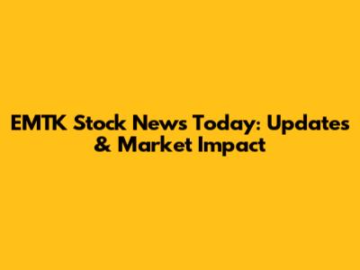 EMTK Stock News Today: Updates & Market Impact