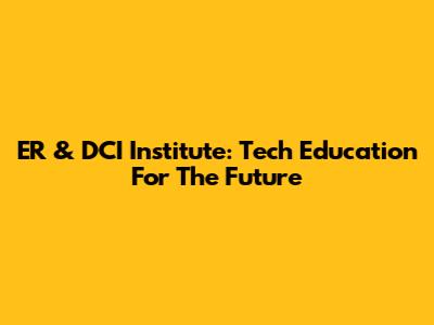 ER & DCI Institute: Tech Education For The Future