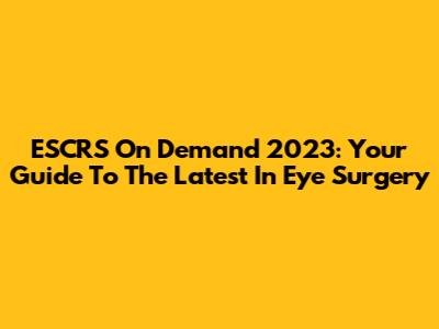 ESCRS On Demand 2023: Your Guide To The Latest In Eye Surgery