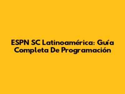 ESPN SC Latinoamérica: Guía Completa De Programación
