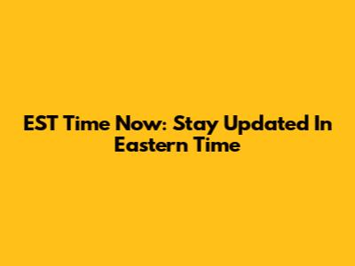 EST Time Now: Stay Updated In Eastern Time