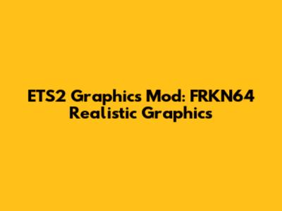 ETS2 Graphics Mod: FRKN64 Realistic Graphics