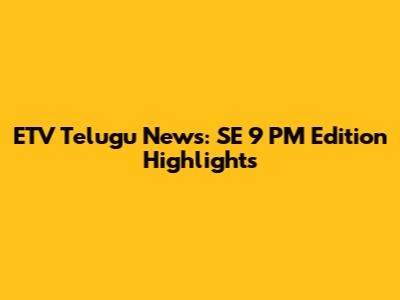 ETV Telugu News: SE 9 PM Edition Highlights