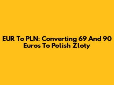 EUR To PLN: Converting 69 And 90 Euros To Polish Zloty