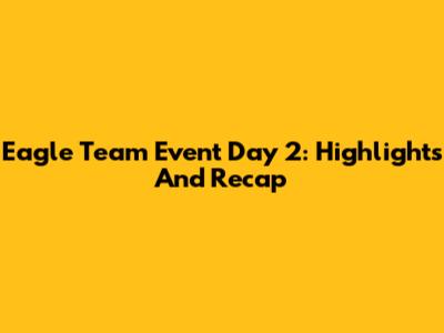 Eagle Team Event Day 2: Highlights And Recap