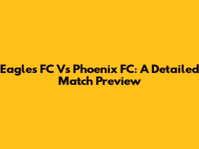 Eagles FC Vs Phoenix FC: A Detailed Match Preview