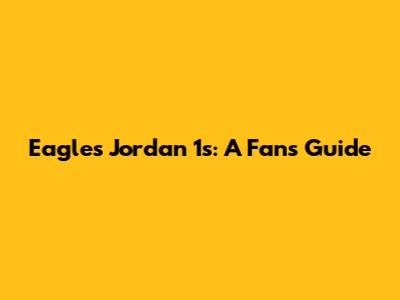 Eagles Jordan 1s: A Fan's Guide