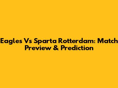 Eagles Vs Sparta Rotterdam: Match Preview & Prediction