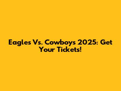 Eagles Vs. Cowboys 2025: Get Your Tickets!