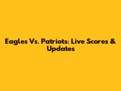 Eagles Vs. Patriots: Live Scores & Updates