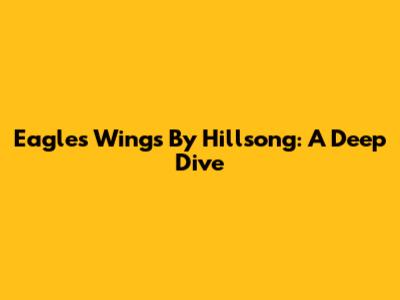 Eagles Wings By Hillsong: A Deep Dive