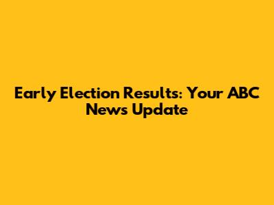 Early Election Results: Your ABC News Update