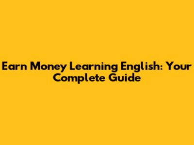 Earn Money Learning English: Your Complete Guide