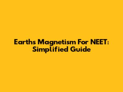 Earth's Magnetism For NEET: Simplified Guide